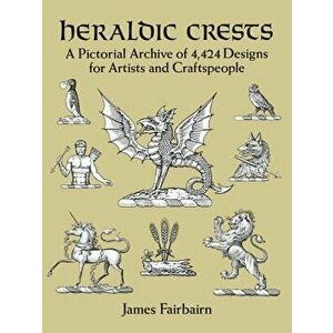 Heraldic Crests: A Pictorial Archive of 4, 424 Designs for Artists and Craftspeople, Paperback - James Fairbairn imagine