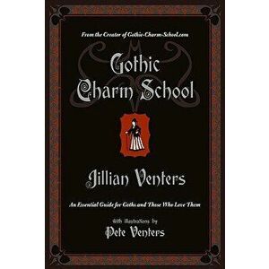 Gothic Charm School: An Essential Guide for Goths and Those Who Love Them, Paperback - Jillian Venters imagine