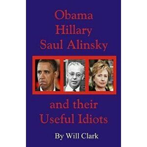 Obama, Hillary, Saul Alinsky and Their Useful Idiots, Paperback - Will Clark imagine