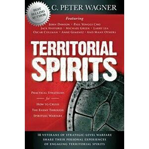 Territorial Spirits: Practical Strategies for How to Crush the Enemy Through Spiritual Warfare, Paperback - C. Peter Wagner imagine