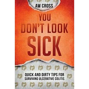 You Don't Look Sick: Quick and Dirty Tips for Surviving Ulcerative Colitis, Paperback - Aw Cross imagine