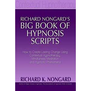 Richard Nongard s Big Book of Hypnosis Scripts: How to Create Lasting Change Using Contextual Hypnotherapy, Mindfulness Meditation and Hypnotic Phenom imagine