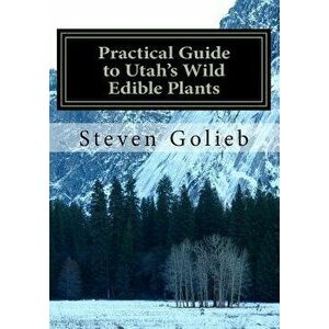 Practical Guide to Utah's Wild Edible Plants: A Survival Handbook, Paperback - Steven C. Golieb imagine