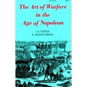 The Art of Warfare in the Age of Napoleon, Paperback - Gunther E. Rothenberg imagine