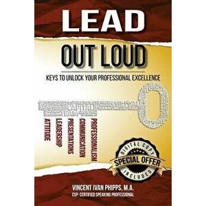 Lead Out Loud: Keys to Unlock Your Professional Excellence, Paperback - Vincent Phipps imagine