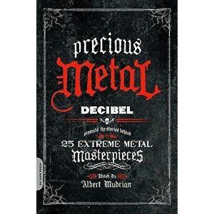 Precious Metal: Decibel Presents the Stories Behind 25 Extreme Metal Masterpieces, Paperback - Albert Mudrian imagine