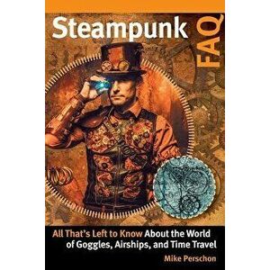 Steampunk FAQ: All That's Left to Know about the World of Goggles Airships and Time Travel, Paperback - Mike Perschon imagine