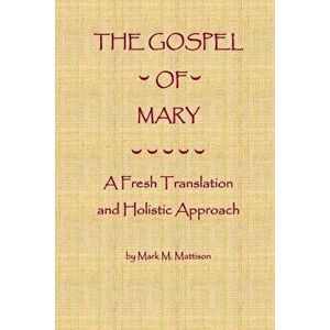 The Gospel of Mary: A Fresh Translation and Holistic Approach, Paperback - Mark M. Mattison imagine