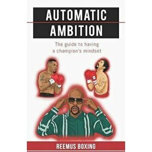 Automatic Ambition: The Guide to Having a Champion's Mindset, Paperback - Reemus Boxing imagine