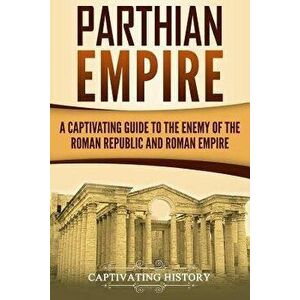 Parthian Empire: A Captivating Guide to the Enemy of the Roman Republic and Roman Empire, Paperback - Captivating History imagine