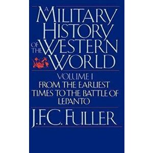 A Military History of the Western World, Vol. I: From the Earliest Times to the Battle of Lepanto, Paperback - J. F. C. Fuller imagine