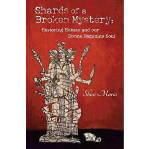 Shards of a Broken Mystery: Restoring Hekate and Our Divine Feminine Soul, Paperback - Shira Marin imagine