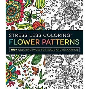 Stress Less Coloring: Flower Patterns: 100+ Coloring Pages for Peace and Relaxation, Paperback - Adams Media imagine