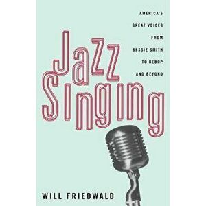 Jazz Singing: America's Great Voices from Bessie Smith to Bebop and Beyond, Paperback - Will Friedwald imagine