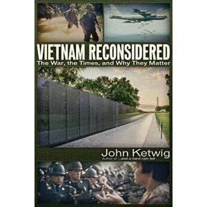 Vietnam Reconsidered: The War, the Times, and Why They Matter, Paperback - John Ketwig imagine