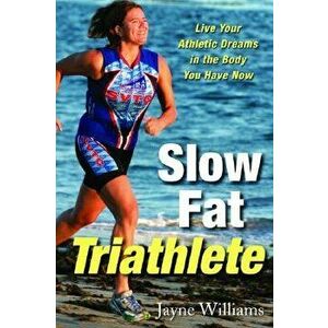 Slow Fat Triathlete: Live Your Athletic Dreams in the Body You Have Now, Paperback - Jayne Williams imagine