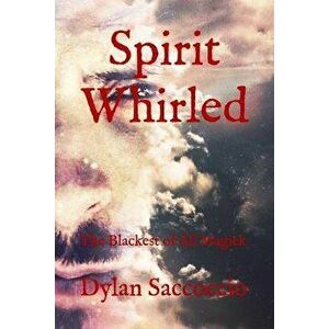 Spirit Whirled: The Blackest of All Magick, Paperback - Dylan Saccoccio imagine