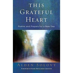 This Grateful Heart: Psalms and Prayers for a New Day, Paperback - Alden T. Solovy imagine
