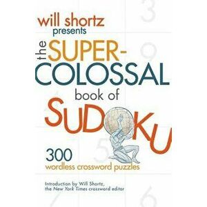Will Shortz Presents the Super-Colossal Book of Sudoku: 300 Wordless Crossword Puzzles, Paperback - Will Shortz imagine