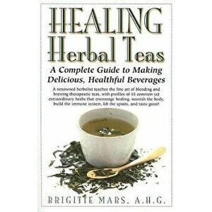 Healing Herbal Teas: A Complete Guide to Making Delicious, Healthful Beverages, Hardcover - Brigitte Mars imagine