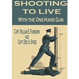 Shooting to Live with the One-Hand Gun, Paperback - Capt William E. Fairbairn imagine