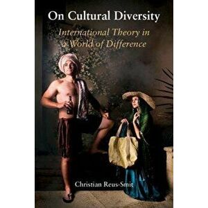On Cultural Diversity: International Theory in a World of Difference, Paperback - Christian Reus-Smit imagine