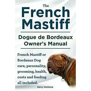 The French Mastiff. Dogue de Bordeaux Owners Manual. French Mastiff or Bordeaux Dog Care, Personality, Grooming, Health, Costs and Feeding All Include imagine