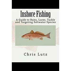 Inshore Fishing: A Guide to Baits, Lures, Tackle, and Targeting Saltwater Species, Paperback - Chris Lutz imagine