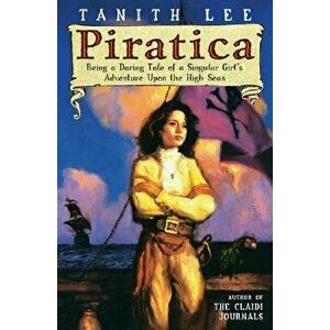 Piratica: Being a Daring Tale of a Singular Girl's Adventure Upon Thehigh Seas, Paperback - Tanith Lee imagine