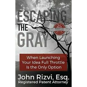 Escaping the Gray: When Launching Your Idea Full Throttle Is the Only Option, Paperback - John Rizvi imagine