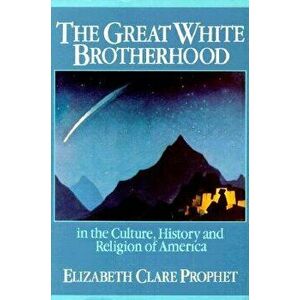 The Great White Brotherhood: In the Culture, History and Religion of America, Paperback - Elizabeth Clare Prophet imagine