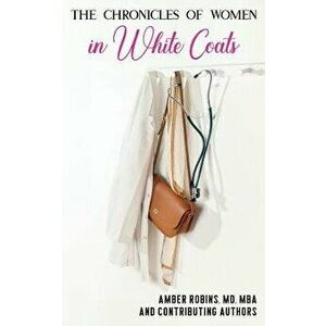 The Chronicles of Women in White Coats, Paperback - MD Amber Robins imagine
