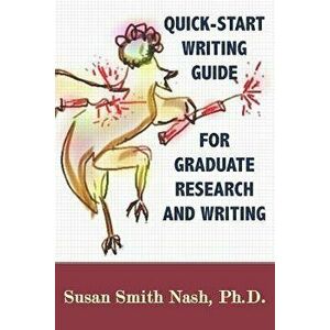 Quick-Start Writing Guide for Graduate Research and Writing, Paperback - Susan Smith Nash Ph. D. imagine