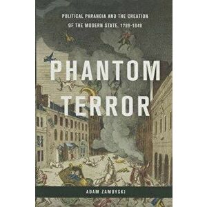 Phantom Terror: Political Paranoia and the Creation of the Modern State, 1789-1848, Hardcover - Adam Zamoyski imagine