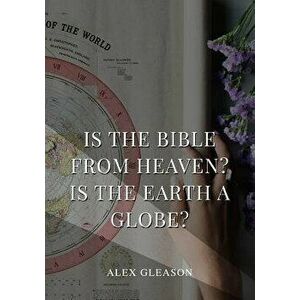 Is the Bible from Heaven? Is the Earth a Globe?: In Two Parts - Does Modern Science and the Bible Agree?, Paperback - Alex Gleason imagine