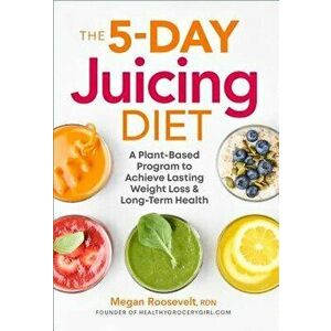 The 5-Day Juicing Diet: A Plant-Based Program to Achieve Lasting Weight Loss & Long Term Health, Paperback - Megan Roosevelt Rdn imagine