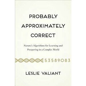 Probably Approximately Correct: Nature's Algorithms for Learning and Prospering in a Complex World, Paperback - Leslie Valiant imagine