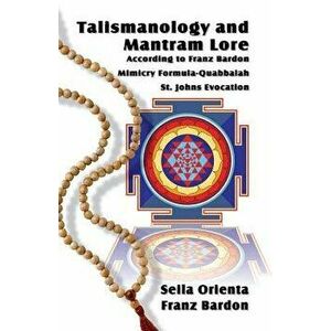 Talismanology and Mantram Lore According to Franz Bardon: Includes: The St. John's Evocation & Franz Bardon's Mimicry Formula-Quabbalah for Healing, P imagine