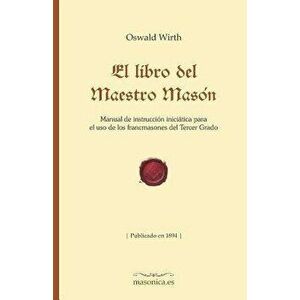 El Libro del Maestro Masón: Manual de Instrucción Iniciática Para El USO de Los Francmasones del Tercer Grado, Paperback - Oswald Wirth imagine