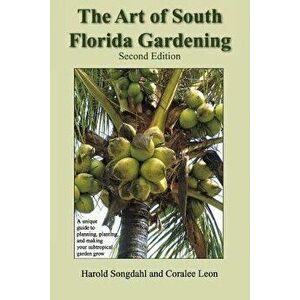 The Art of South Florida Gardening: A Unique Guide to Planning, Planting, and Making Your Subtropical Garden Grow, Paperback - Harold Songdahl imagine