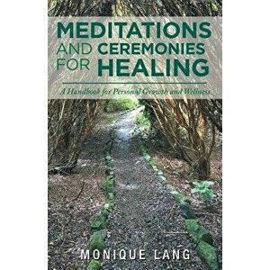 Meditations and Ceremonies for Healing: A Handbook for Personal Growth and Wellness, Paperback - Monique Lang imagine