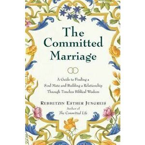 The Committed Marriage: A Guide to Finding a Soul Mate and Building a Relationship Through Timeless Biblical Wisdom, Paperback - Esther Jungreis imagine