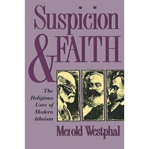 Suspicion and Faith: The Religious Uses of Modern Atheism, Paperback - Merold Westphal imagine