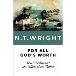 For All God's Worth: True Worship and the Calling of the Church, Paperback - N. T. Wright imagine