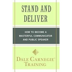 Stand and Deliver: How to Become a Masterful Communicator and Public Speaker, Paperback - Dale Carnegie Training imagine