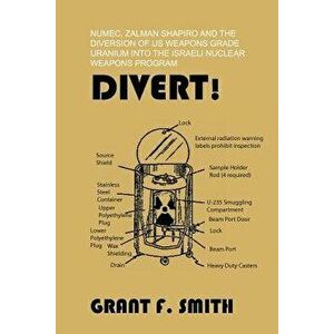 Divert!: Numec, Zalman Shapiro and the Diversion of Us Weapons Grade Uranium Into the Israeli Nuclear Weapons Program, Paperback - Grant F. Smith imagine