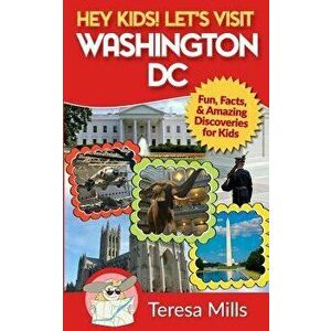 Hey Kids! Let's Visit Washington DC: Fun, Facts and Amazing Discoveries for Kids, Paperback - Teresa Mills imagine