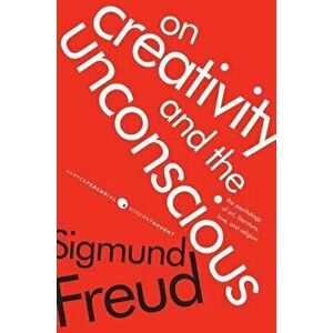 On Creativity and the Unconscious: The Psychology of Art, Literature, Love, and Religion, Paperback - Sigmund Freud imagine