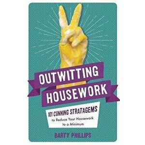 Outwitting Housework: 101 Cunning Stratagems to Reduce Your Housework to a Minimum, Paperback - Barty Phillips imagine