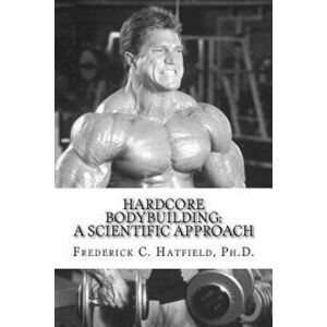 Hardcore Bodybuilding: A Scientific Approach, Paperback - Dr Frederick C. Hatfield imagine